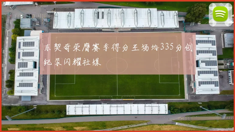 东契奇荣膺赛季得分王场均335分创纪录闪耀社媒