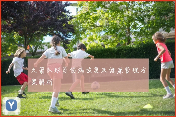 火箭队球员伤病恢复及健康管理方案解析