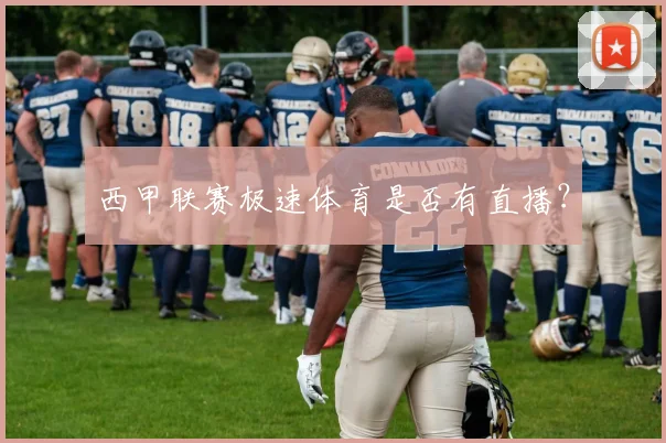 西甲联赛极速体育是否有直播？