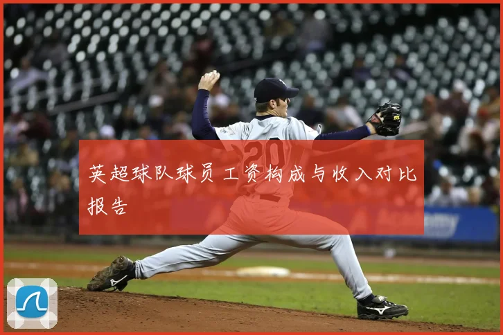 英超球队球员工资构成与收入对比报告
