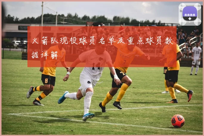 火箭队现役球员名单及重点球员数据详解